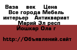  Ваза 17 век  › Цена ­ 1 - Все города Мебель, интерьер » Антиквариат   . Марий Эл респ.,Йошкар-Ола г.